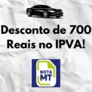 O NOTA MT da desconto de ate 700 reais para quem quer pagar o IPVA.